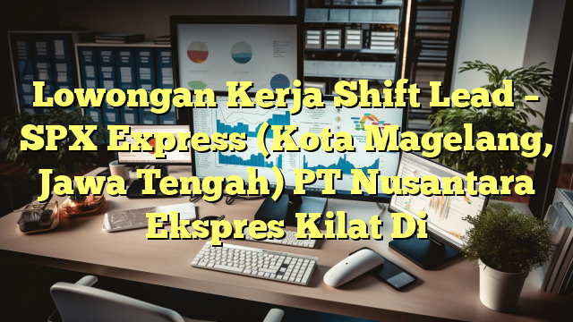 Lowongan Kerja Shift Lead – SPX Express (Kota Magelang, Jawa Tengah) PT Nusantara Ekspres Kilat Di